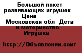 Большой пакет развивающих игрушек › Цена ­ 1 100 - Московская обл. Дети и материнство » Игрушки   
